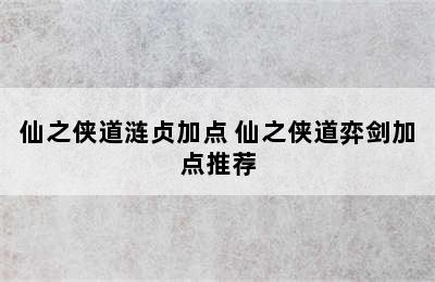 仙之侠道涟贞加点 仙之侠道弈剑加点推荐